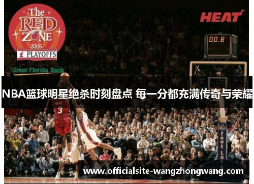 NBA篮球明星绝杀时刻盘点 每一分都充满传奇与荣耀