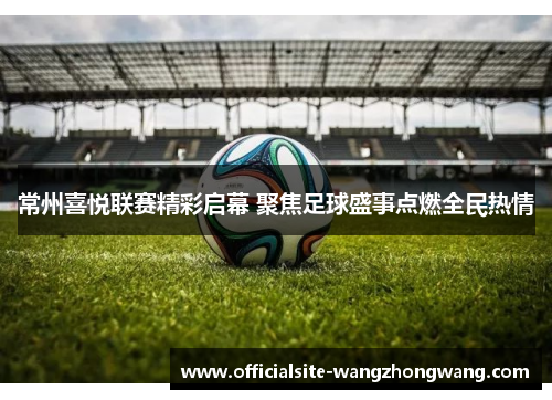 常州喜悦联赛精彩启幕 聚焦足球盛事点燃全民热情